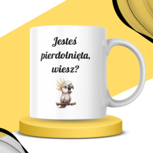 Kubek - JESTEŚ PIERDOLNIĘTA, WIESZ?