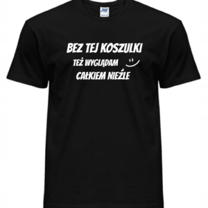Koszulka męska - BEZ TEJ KOSZULKI TEŻ WYGLĄDAM CAŁKIEM NIEŹLE