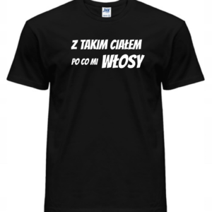 Koszulka męska - Z TAKIM CIAŁEM PO CO MI WŁOSY
