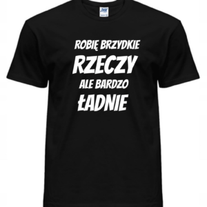 Koszulka męska - ROBIĘ BRZYDKIE RZECZY ALE BARDZO ŁADNIE