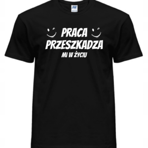 Koszulka męska - PRACA PRZESZKADZA MI W ŻYCIU